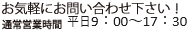 通常営業時間 平日9:00〜17:30 お気軽にお問い合わせください。