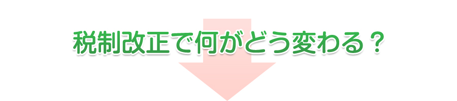 税制改正で何がどう変わる？