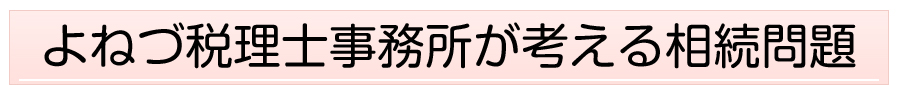 よねづ税理士事務所が考える相続問題