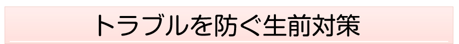 トラブルを防ぐ生前対策