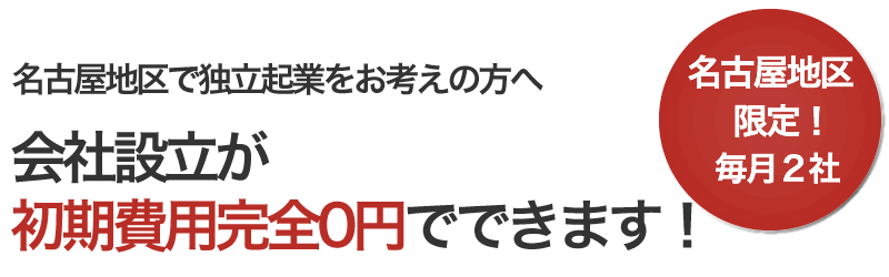 名古屋地区限定！毎月2社　名古屋地区で独立起業をお考えの方へ　会社設立が初期費用完全0円でできます！