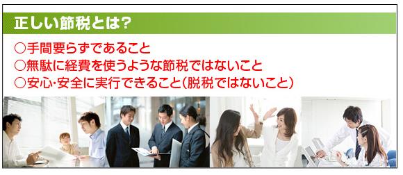 正しい節税とは？ ○手間要らずであること　○無駄に経費を使うような節税ではないこと　○安心・安全に実行できること（脱税ではないこと）